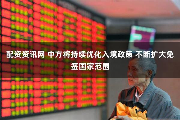 配资资讯网 中方将持续优化入境政策 不断扩大免签国家范围