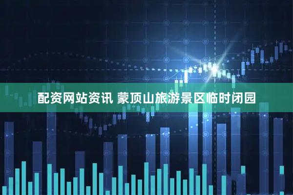 配资网站资讯 蒙顶山旅游景区临时闭园