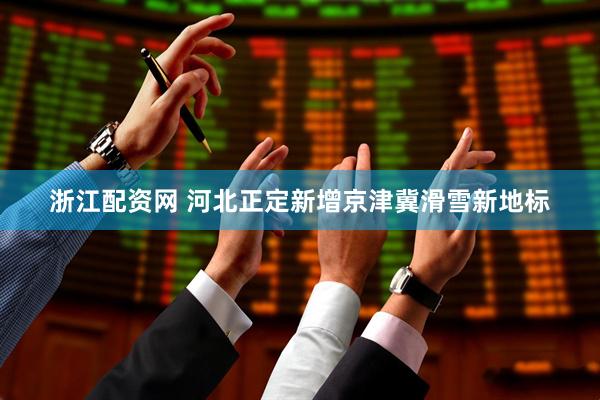 浙江配资网 河北正定新增京津冀滑雪新地标